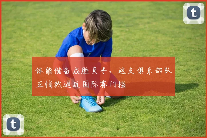 体能储备成胜负手，这支俱乐部队正悄然逼近国际赛门槛