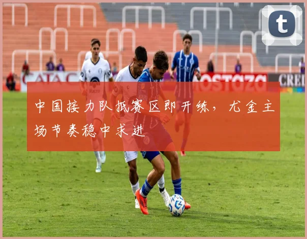 中国接力队抵赛区即开练,尤金主场节奏稳中求进