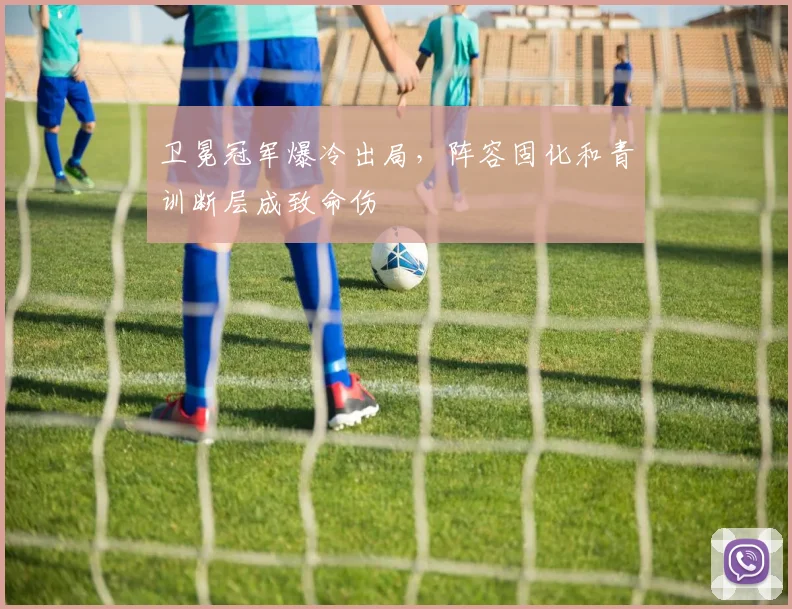 卫冕冠军爆冷出局，阵容固化和青训断层成致命伤 - 虎扑体育