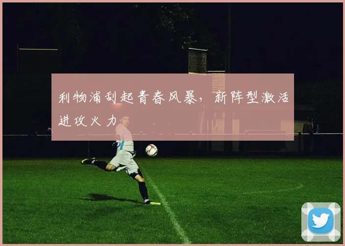 利物浦刮起青春风暴，新阵型激活进攻火力 - 虎扑体育