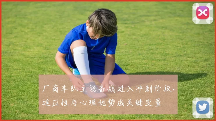 厂商车队主场备战进入冲刺阶段，适应性与心理优势成关键变量 - 虎扑体育