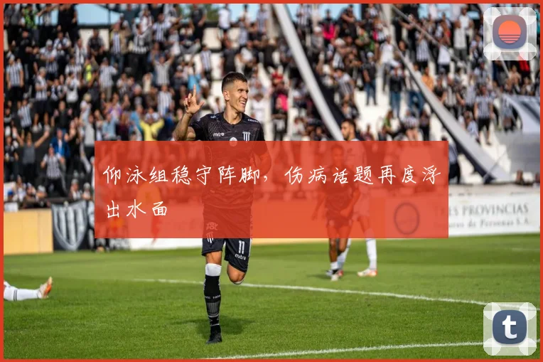 仰泳组稳守阵脚,伤病话题再度浮出水面