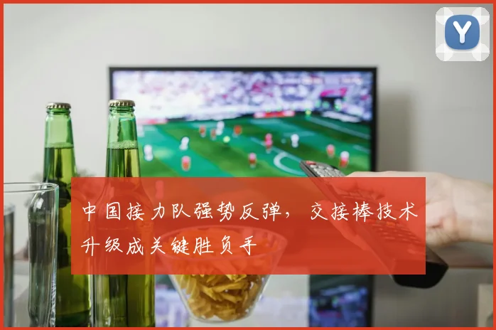 中国接力队强势反弹,交接棒技术升级成关键胜负手