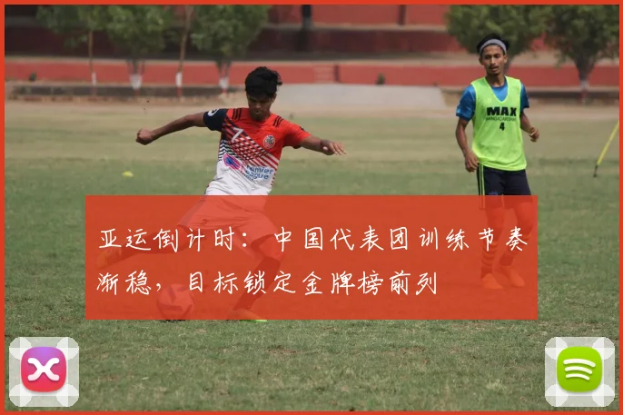 亚运倒计时:中国代表团训练节奏渐稳,目标锁定金牌榜前列