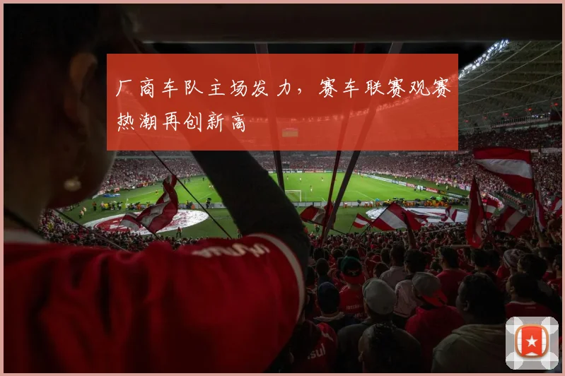 厂商车队主场发力，赛车联赛观赛热潮再创新高 - 虎扑体育