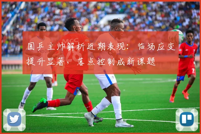 国乒主帅解析近期表现：临场应变提升显著，落点控制成新课题 - 虎扑体育