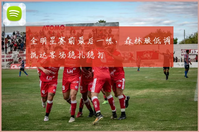 全明星赛前最后一练,森林狼低调抵达客场稳扎稳打