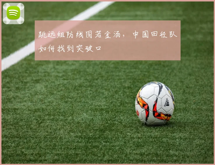 跳远组防线固若金汤，中国田径队如何找到突破口