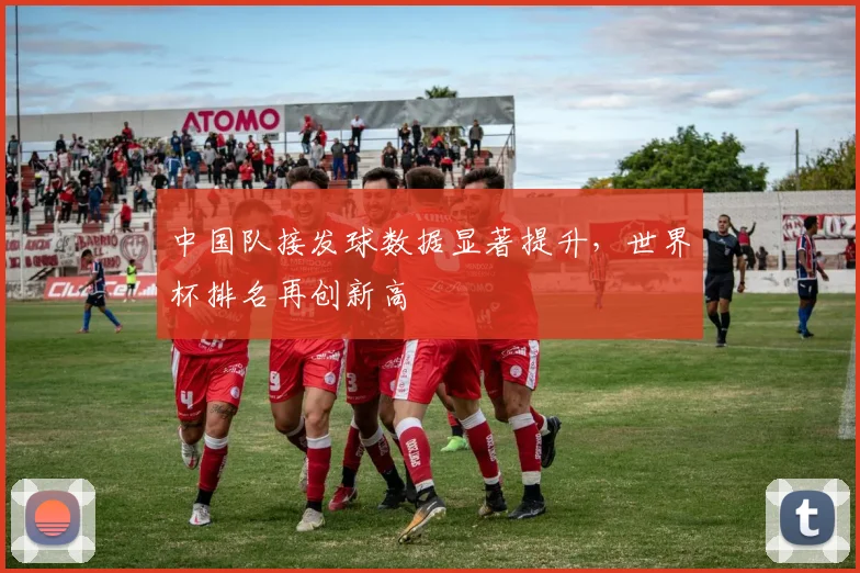 中国队接发球数据显著提升，世界杯排名再创新高