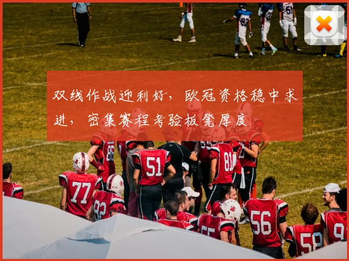 双线作战迎利好,欧冠资格稳中求进,密集赛程考验板凳厚度